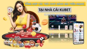 Tổng hợp các trò chơi đánh bài trên mạng tại nhà cái kubet