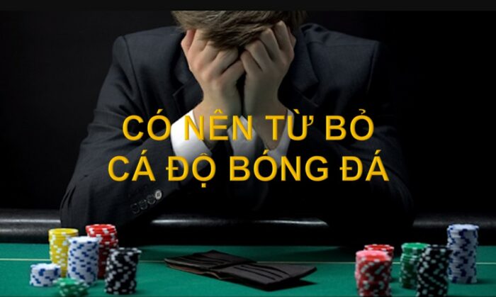 Có nên từ bỏ cá độ bóng đá