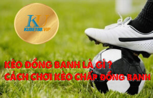 Kèo đồng banh là gì? Cách chơi kèo chấp đồng banh hay